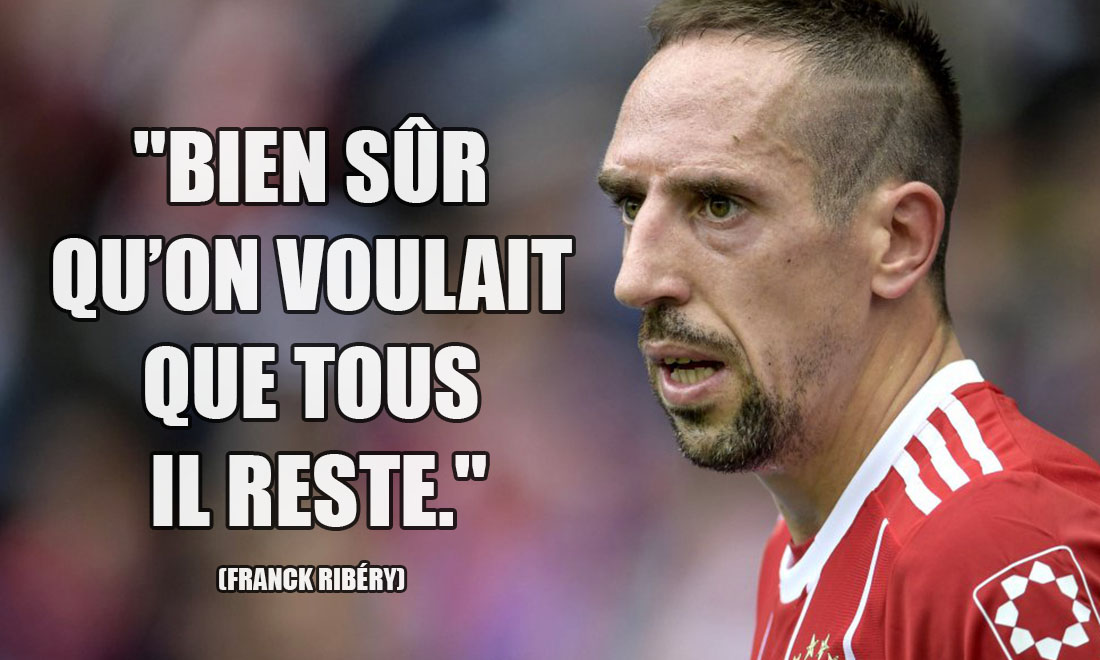 Franck Ribéry: Bien sûr qu'on voulait que tous il reste.