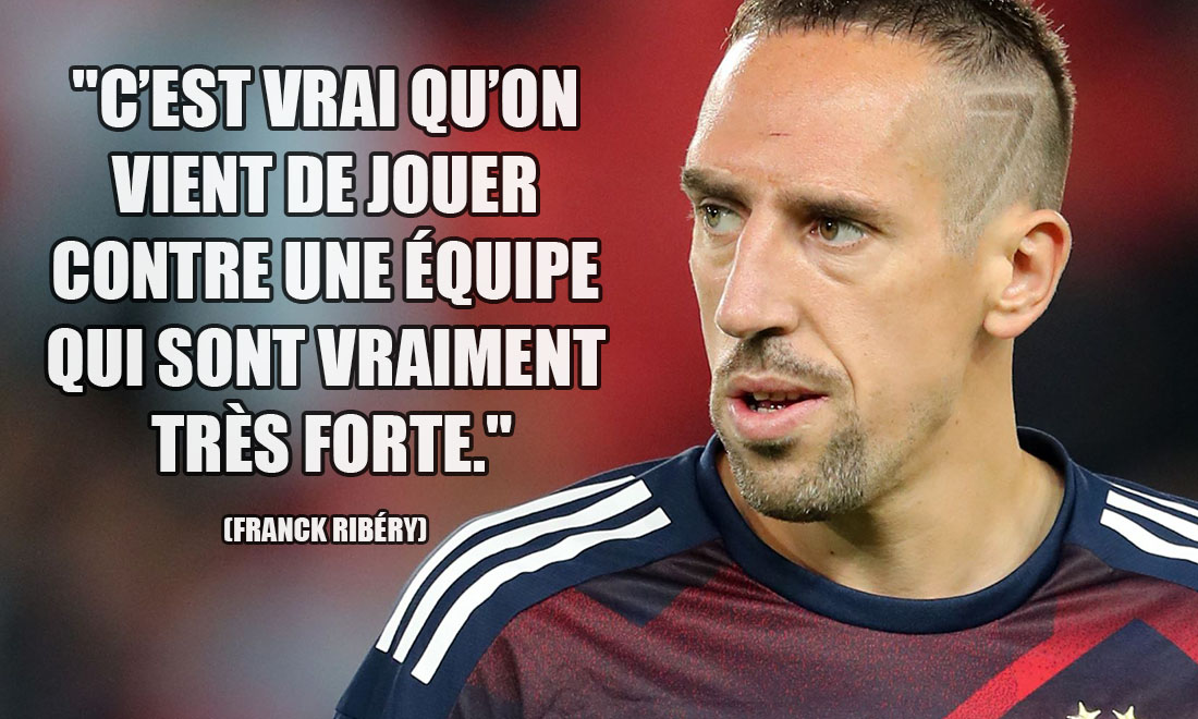 Franck Ribéry: C'est vrai qu'on vient de jouer contre une équipe qui sont vraiment très forte.