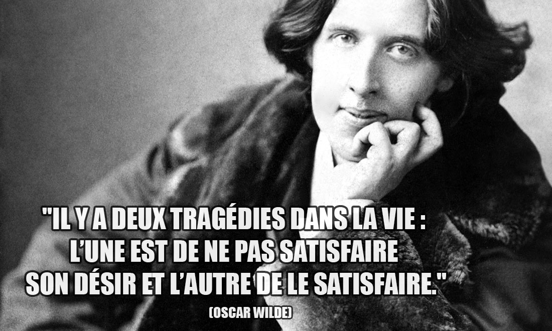 Oscar Wilde: Il y a deux tragédies dans la vie: l'une est de ne pas satisfaire son désir et l'autre de le satisfaire.