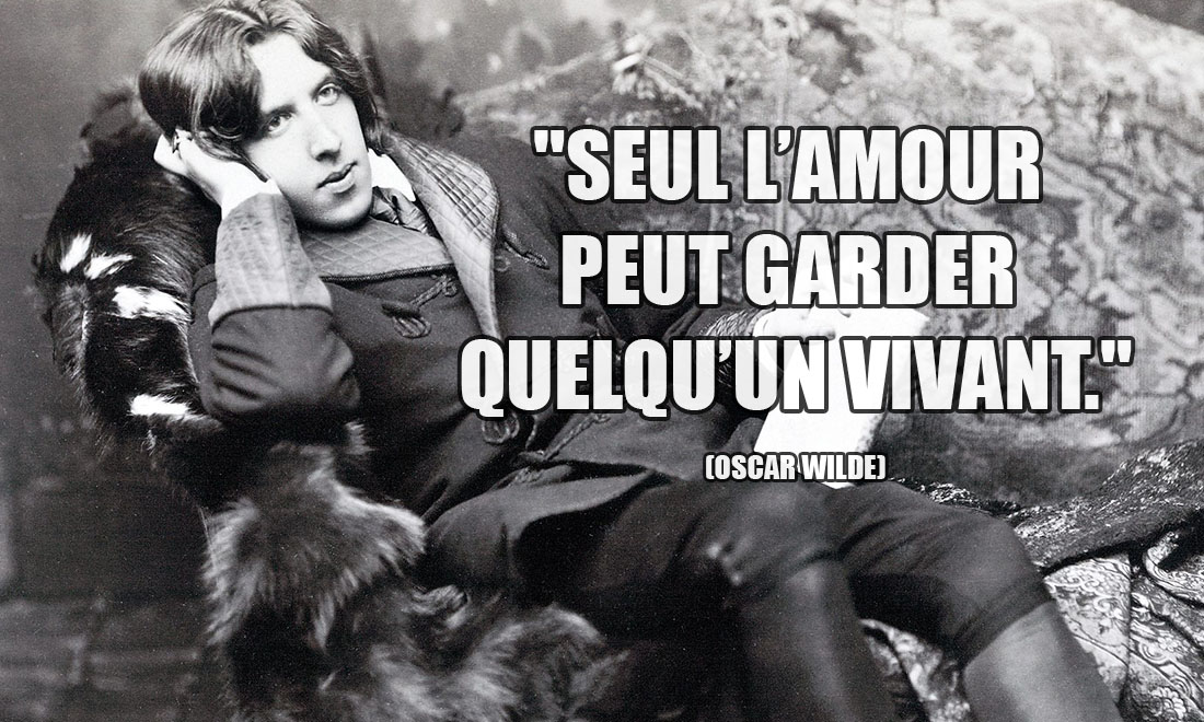 Oscar Wilde: Seul l'amour peut garder quelqu'un vivant.