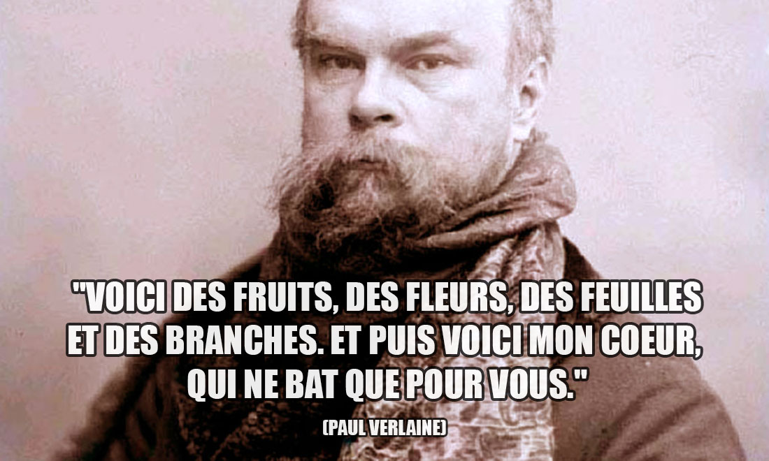 Paul Verlaine: Voici des fruits, des fleurs, des feuilles et des branches. Et puis voici mon coeur, qui ne bat que pour vous.