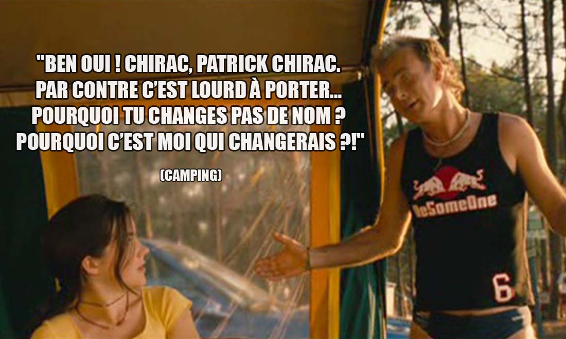 Camping: Ben Oui ! Chirac, Patrick Chirac. Par contre c'est lourd à porter... Pourquoi tu changes pas de nom ? Pourquoi c'est moi qui changerais ?!