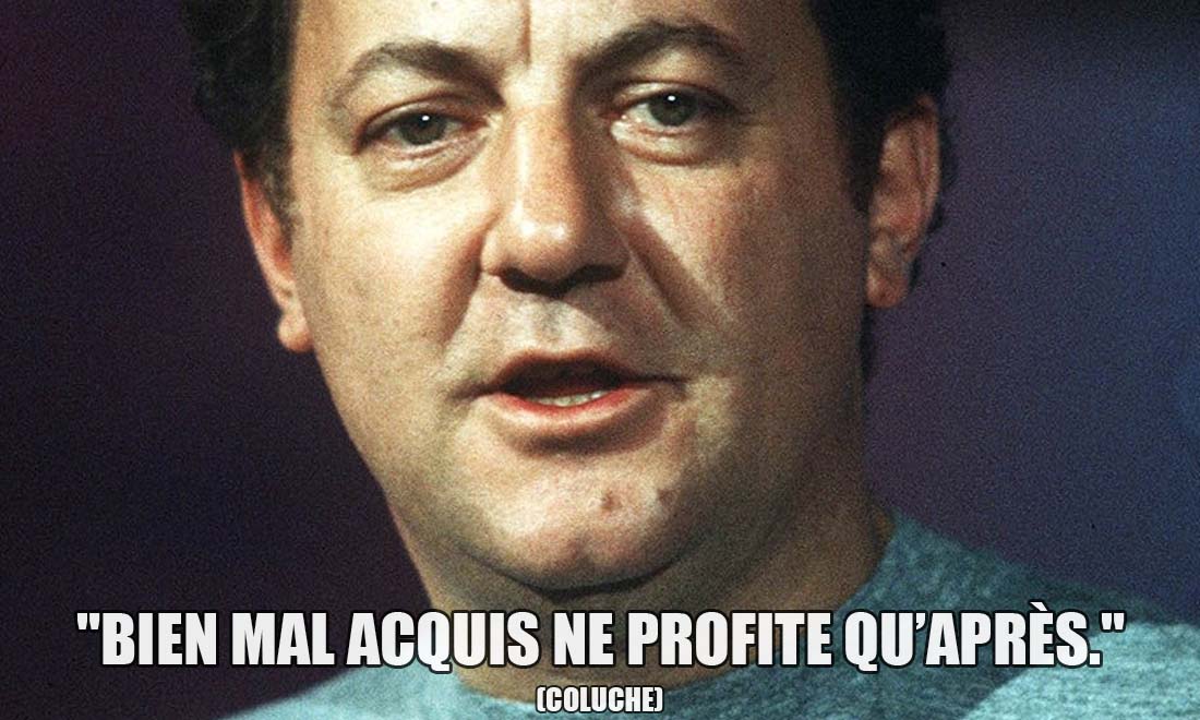 Coluche: Bien mal acquis ne profite qu'après.