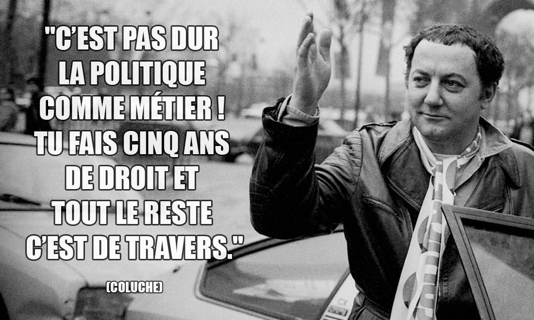 Coluche: C'est pas dur la politique comme métier ! Tu fais cinq ans de droit et tout le reste c'est de travers.