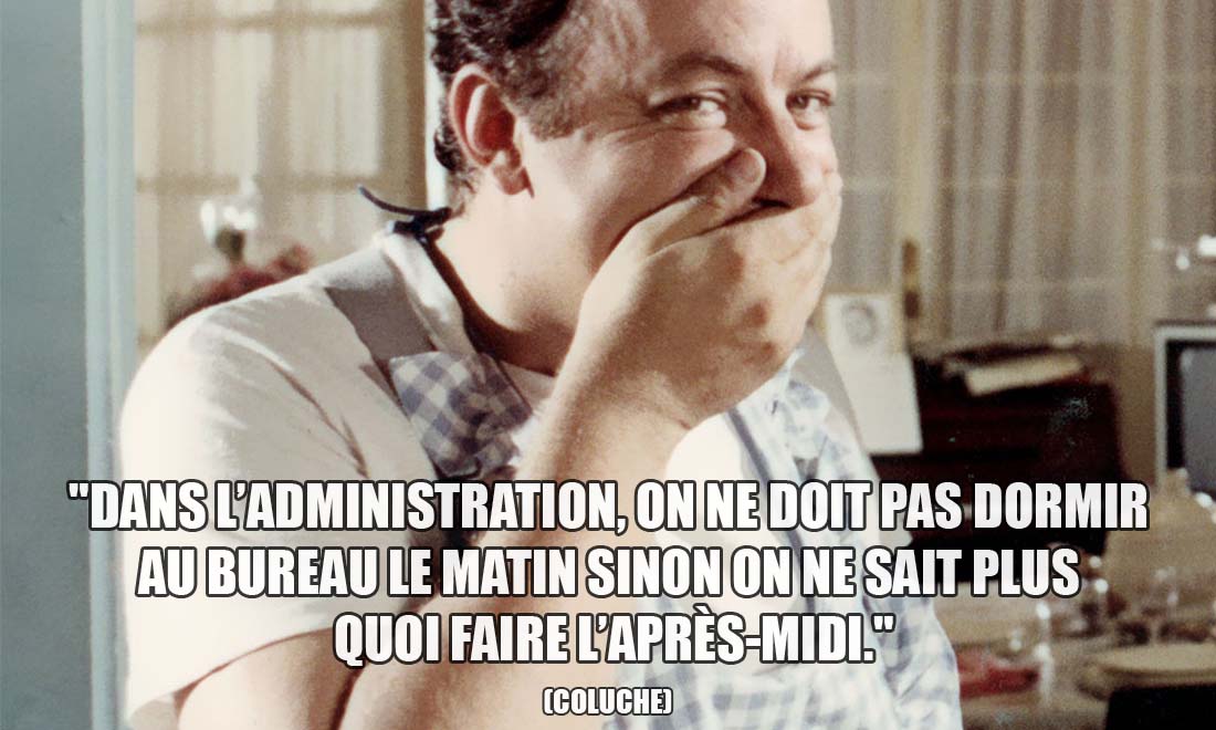 Coluche: Dans l'administration, on ne doit pas dormir au bureau le matin sinon on ne sait plus quoi faire l'après-midi.