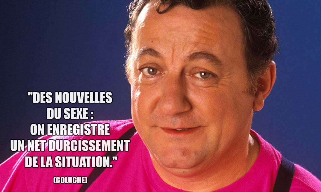 Coluche: Des nouvelles du sexe : on enregistre un net durcissement de la situation.