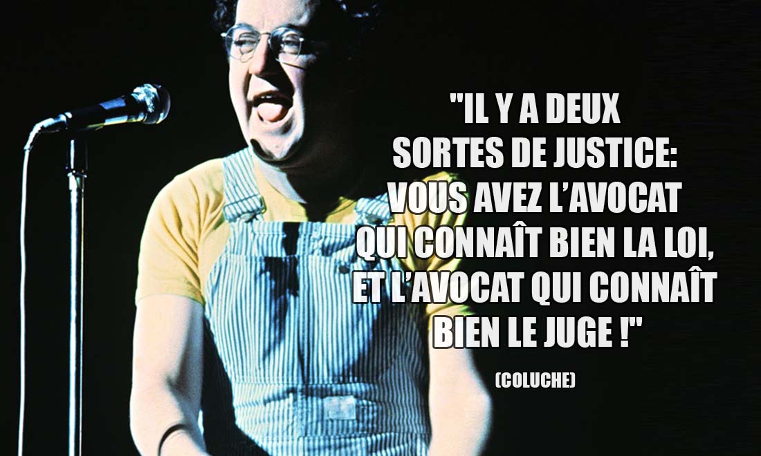 Coluche: Il y a deux sortes de justice : vous avez l'avocat qui connaît bien la loi, et l'avocat qui connaît bien le juge !