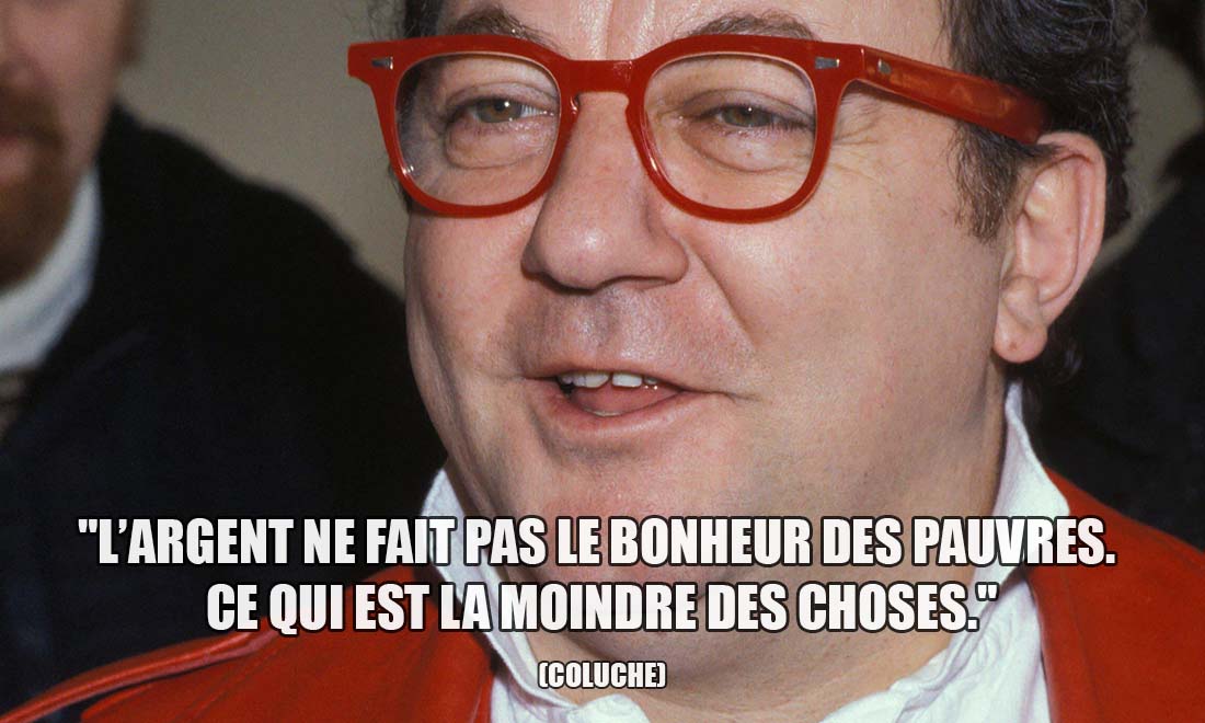 Coluche: L'argent ne fait pas le bonheur des pauvres. Ce qui est la moindre des choses.