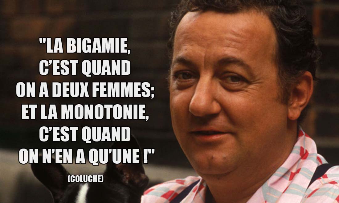 Coluche: La bigamie, c'est quand on a deux femmes; et la monotonie, c'est quand on n'en a qu'une !