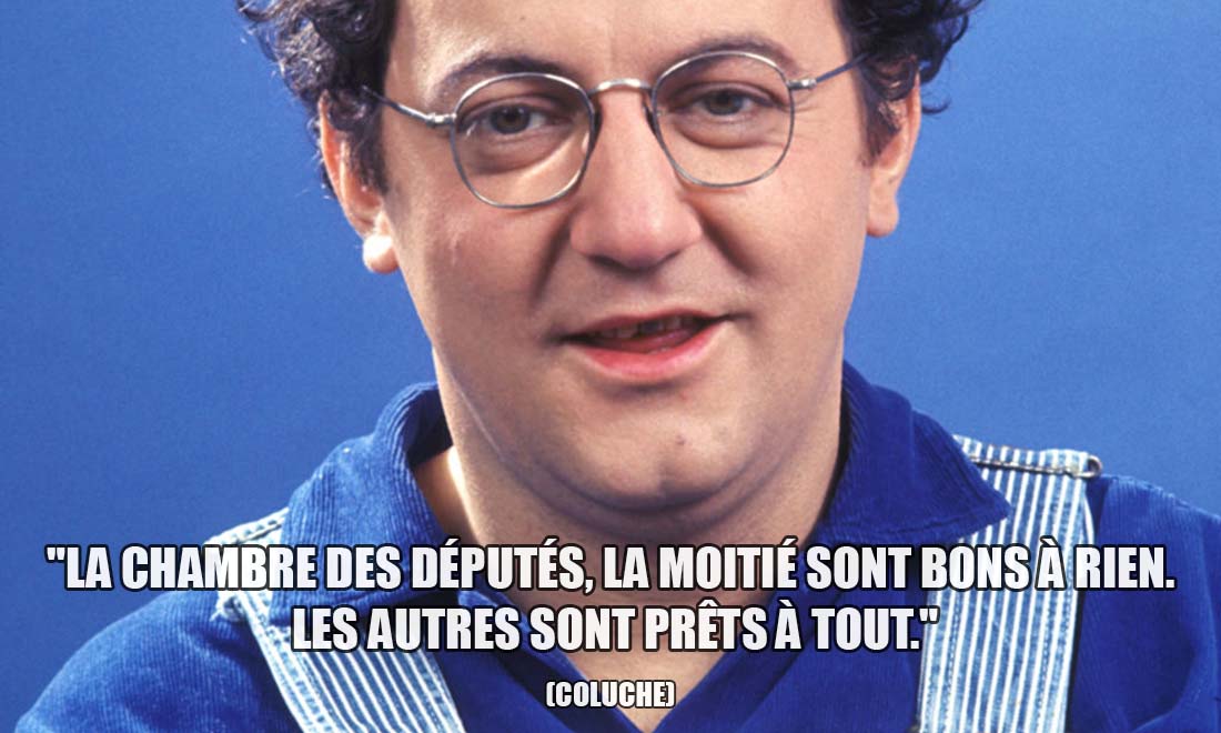 Coluche: La chambre des députés, la moitié sont bons à rien. Les autres sont prêts à tout.