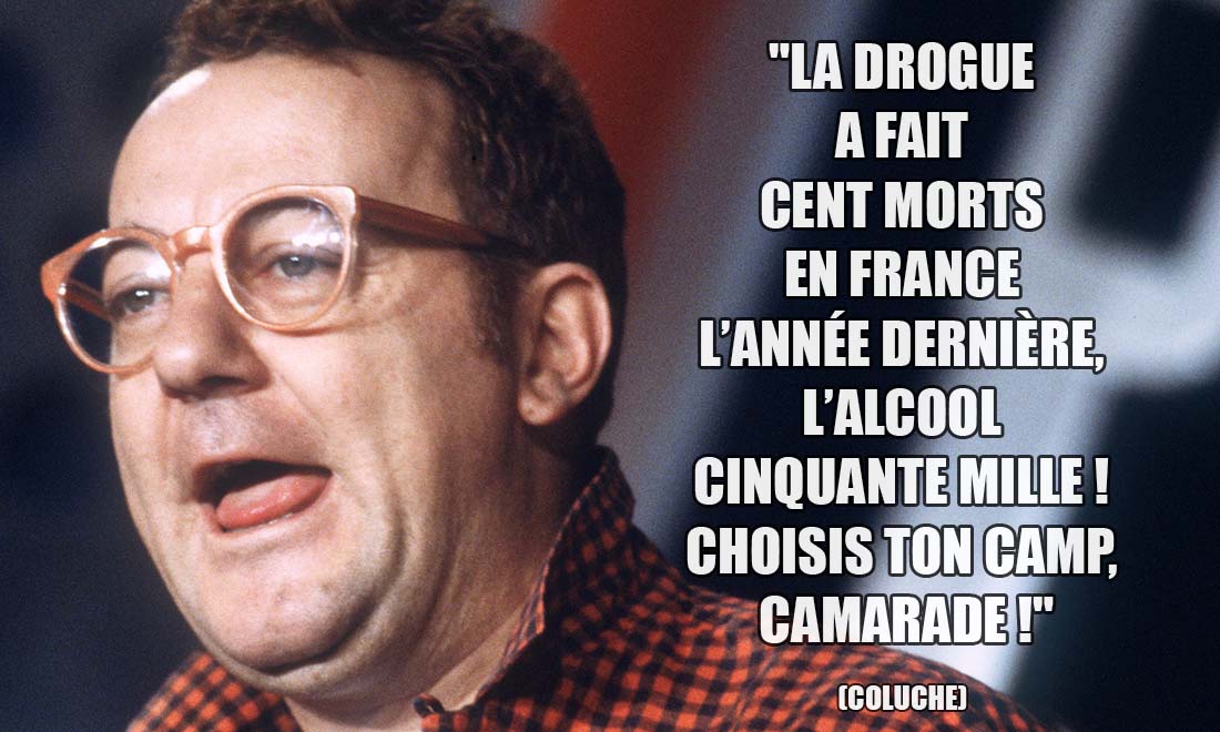 Coluche: La drogue a fait cent morts en France l'année dernière, l'alcool cinquante mille ! Choisis ton camp, camarade !