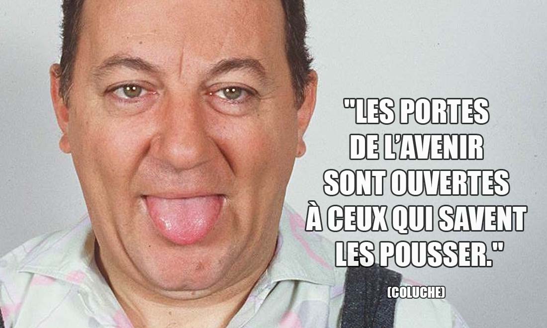 Coluche: Les portes de l'avenir sont ouvertes à ceux qui savent les pousser.