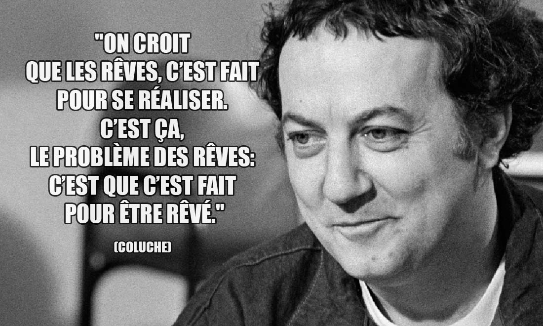 Coluche: On croit que les rêves, c'est fait pour se réaliser. C'est ça, le problème des rêves: c'est que c'est fait pour être rêvé.