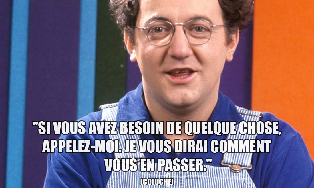 Coluche: Si vous avez besoin de quelque chose, appelez-moi. Je vous dirai comment vous en passer.