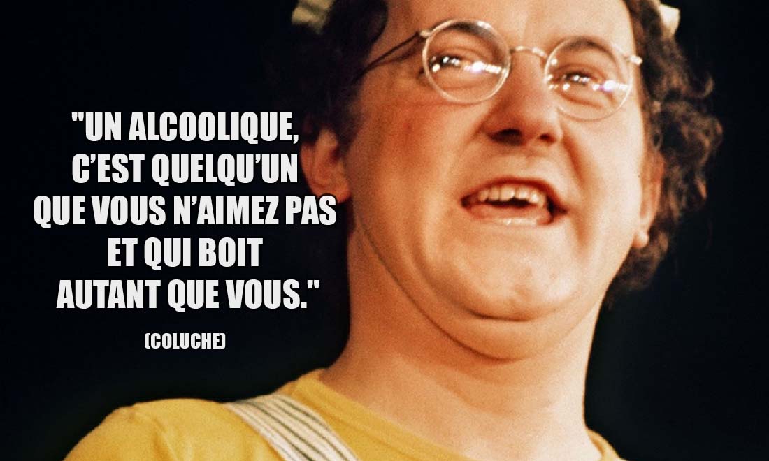 Coluche: Un alcoolique, c'est quelqu'un que vous n'aimez pas et qui boit autant que vous.