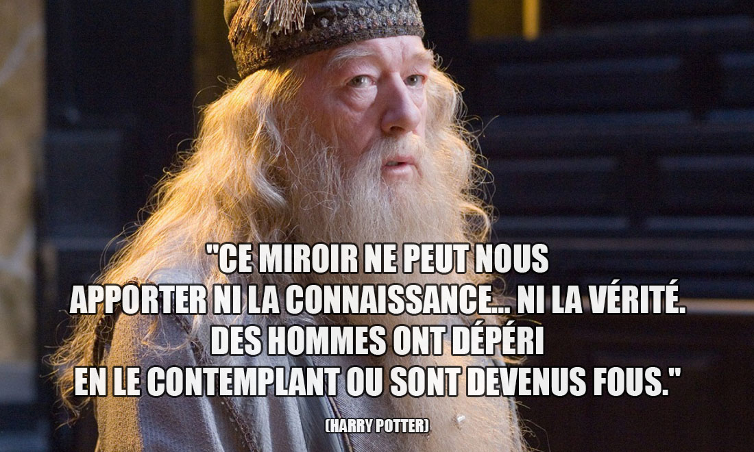 Harry Potter: Ce miroir ne peut nous apporter ni la connaissance... Ni la vérité. Des hommes ont dépéri en le contemplant ou sont devenus fous.