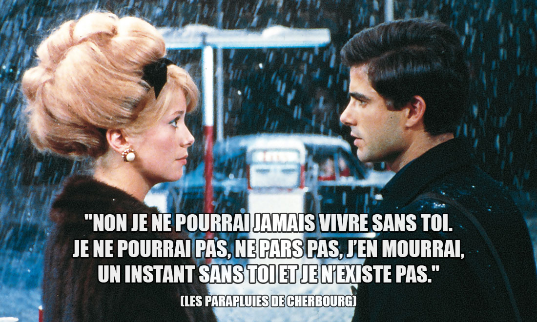 Les parapluies de Cherbourg: Non je ne pourrai jamais vivre sans toi. Je ne pourrai pas, ne pars pas, j'en mourrai, un instant sans toi et je n'existe pas.