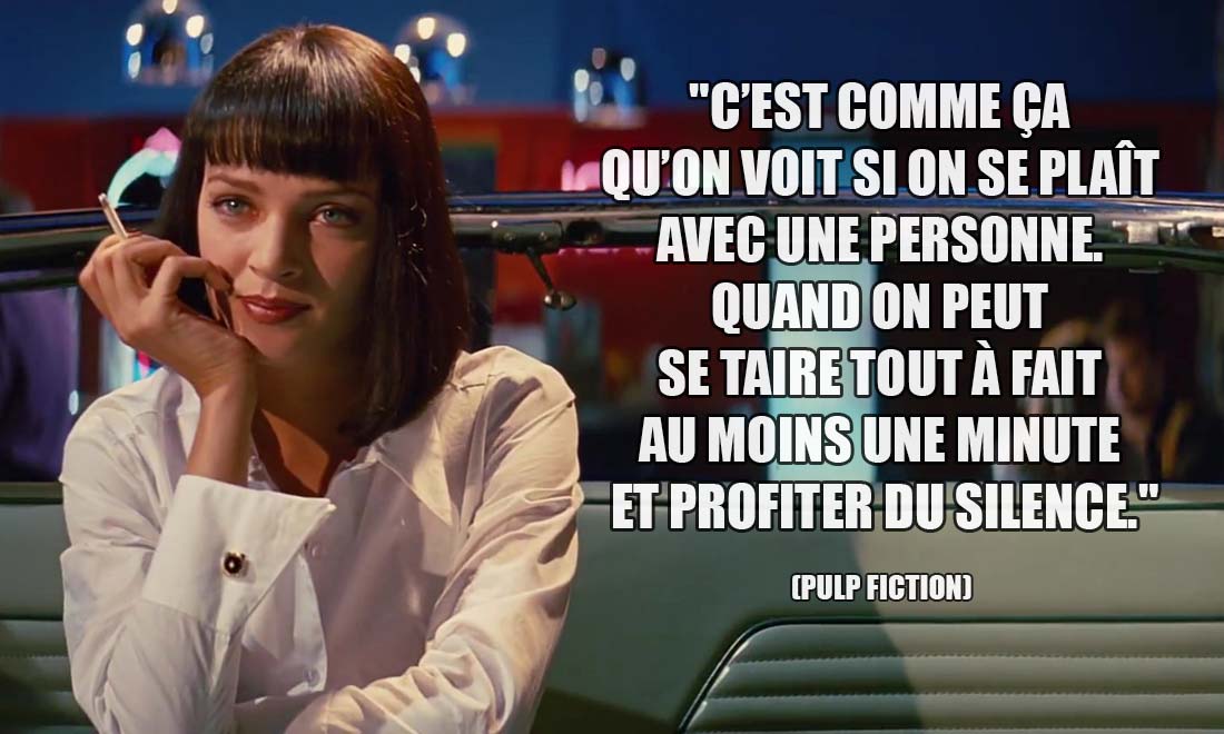 Pulp Fiction: C'est comme ça qu'on voit si on se plaît avec une personne. Quand on peut se taire tout à fait au moins une minute et profiter du silence.