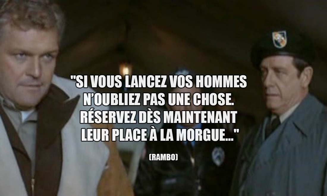 Rambo: Si vous lancez vos hommes n'oubliez pas une chose. Réservez dès maintenant leur place à la morgue...