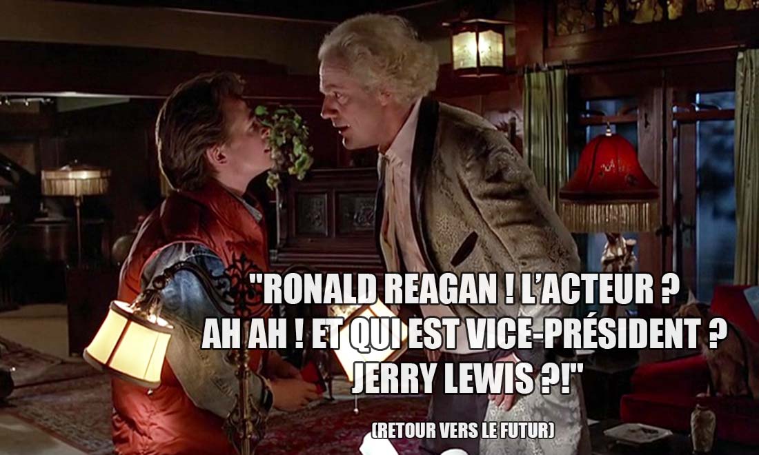 Retour vers le Futur: Ronald Reagan ! L'acteur ? Ah ah ! Et qui est vice-président ? Jerry Lewis ?!