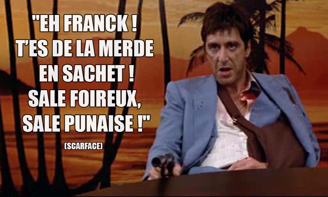 Scarface: Eh Franck ! T'es de la merde en sachet ! Sale foireux, sale punaise !