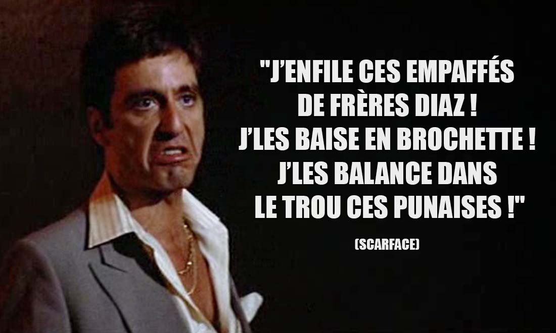 Scarface: J'enfile ces empaffés de frères Diaz ! J'les baise en brochette ! J'les balance dans le trou ces punaises !