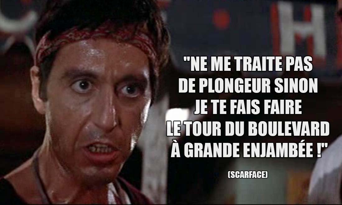 Scarface: Ne me traite pas de plongeur sinon je te fais faire le tour du boulevard à grande enjambée !