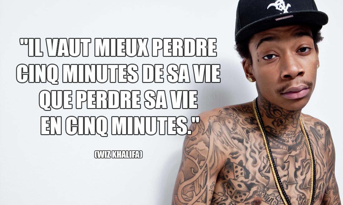 Wiz Khalifa: Il vaut mieux perdre cinq minutes de sa vie que perdre sa vie en cinq minutes.