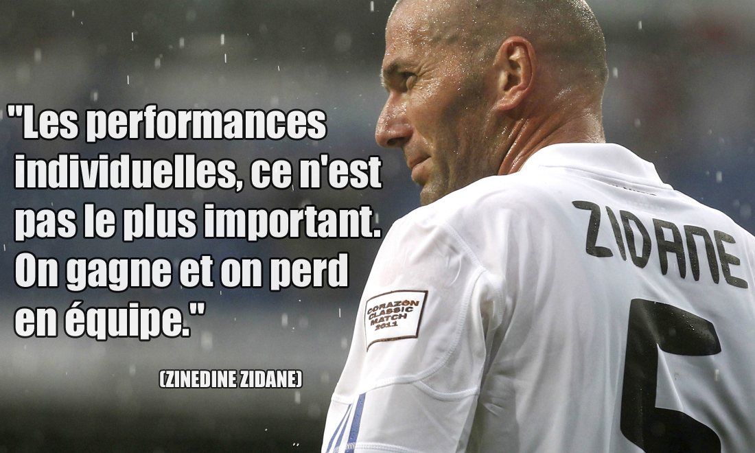 Zinedine Zidane Les performances individuelles, ce n'est pas le plus important. On gagne et on perd en équipe.